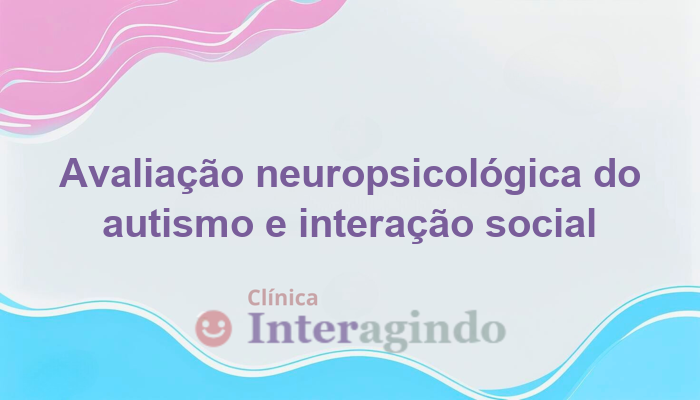 Autismo e Dificuldade de Interação Avaliação Indicada pela Neuropsicologia
