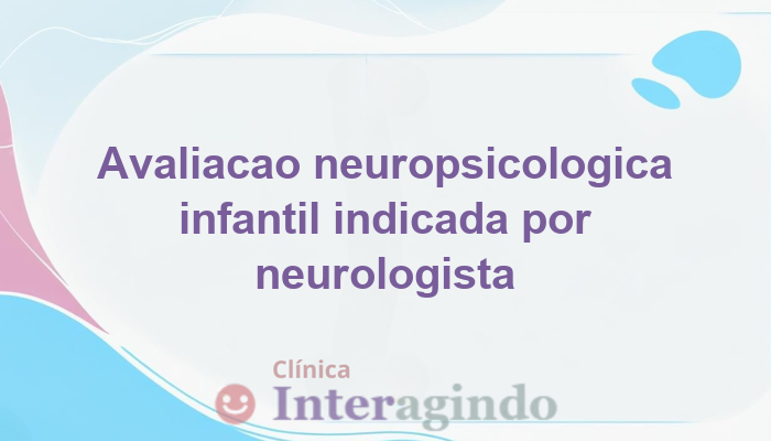 Avaliação Indicada por Neurologista Infantil: O Que Significa?