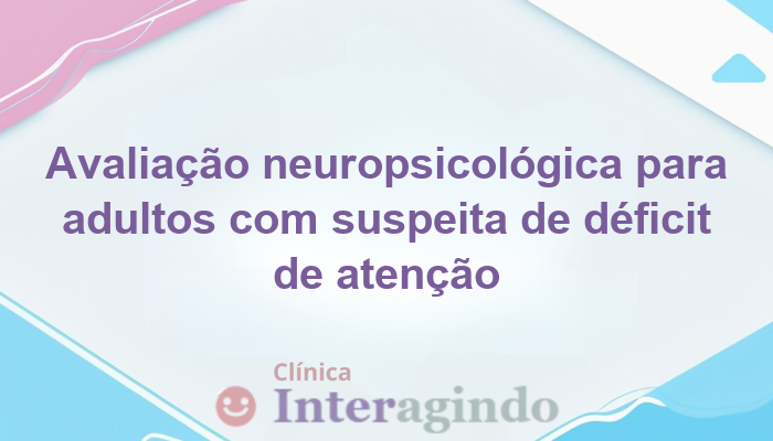 Avaliação Neuropsicológica em Adultos com Suspeita de Déficit de Atenção