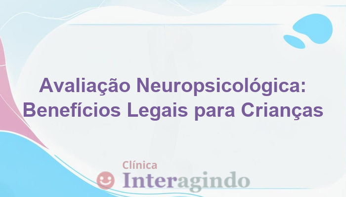 Avaliação Neuropsicológica e Benefícios Legais para Crianças