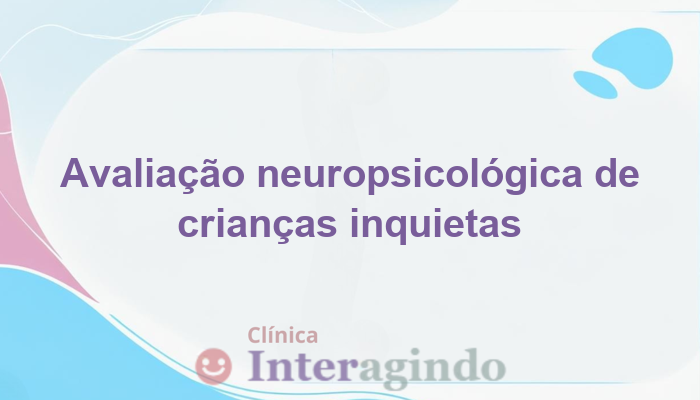 Avaliação Neuropsicológica para Crianças Inquietas