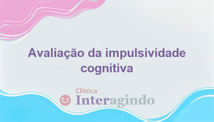 Avaliação Neuropsicológica para Detectar Impulsividade Cognitiva