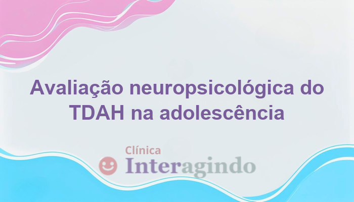 Avaliação Neuropsicológica em Casos de TDAH na Adolescência
