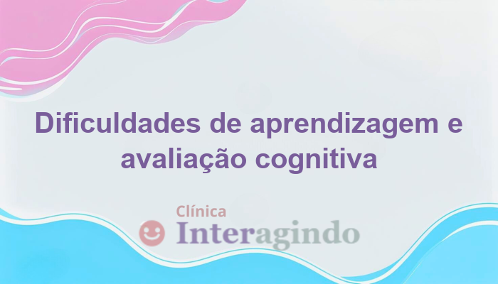 Dificuldades de Aprendizagem e Avaliação Cognitiva
