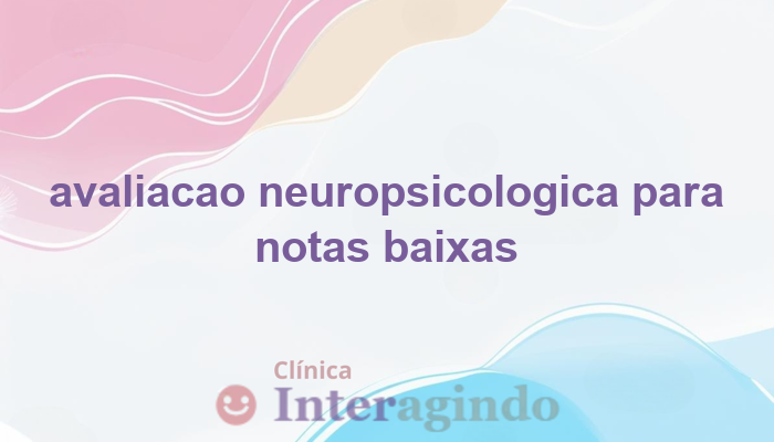 Filho com Notas Baixas: Quando Avaliar a Neuropsicologia?