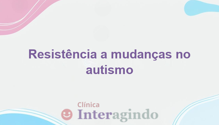 Autismo e resistência a mudanças: avaliação para planejamento terapêutico