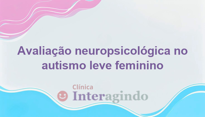Autismo leve em meninas: quando a avaliação neuropsicológica faz diferença
