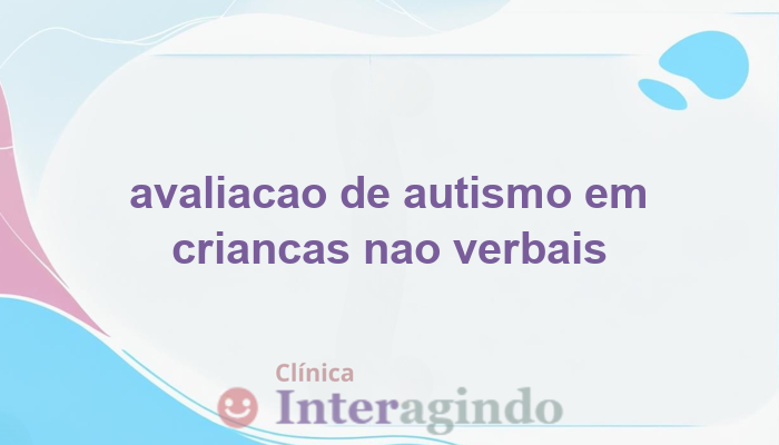 Avaliação de Autismo em Crianças Não-Verbais: Entenda o Processo e Benefícios