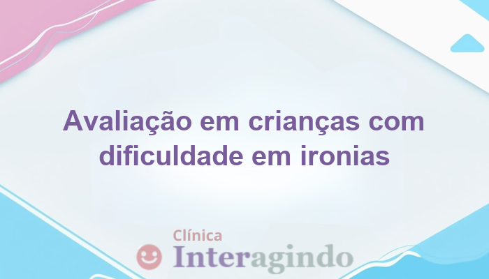 Avaliação Neuropsicológica de Crianças que Não Compreendem Ironias e Duplo Sentido