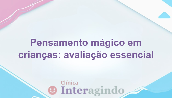 avaliacao neuropsicologica para criancas com pensamento magico excessivo