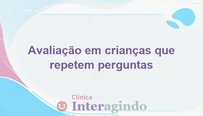 Avaliação Neuropsicológica em Crianças com Tendência a Repetir Perguntas Constantemente