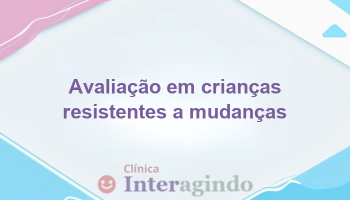 avaliacao neuropsicologica em criancas com resistencia a mudanca de rotina