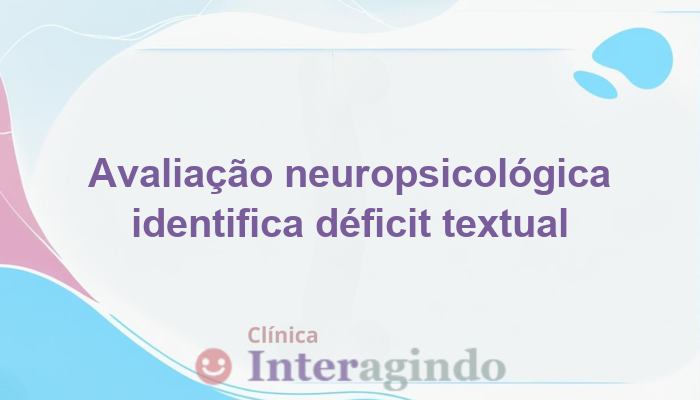 Como a Avaliação Neuropsicológica Ajuda a Identificar Déficit em Compreensão Textual