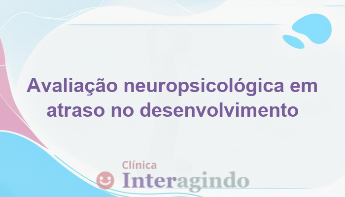 Avaliação Neuropsicológica em Casos de Atraso no Desenvolvimento