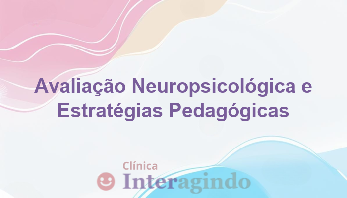Avaliação Neuropsicológica para Definição de Estratégias Pedagógicas Eficazes