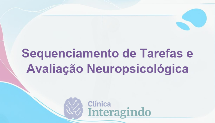 Avaliação Neuropsicológica para Dificuldades com Sequenciamento de Tarefas