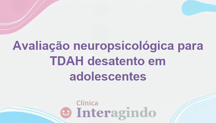 Avaliação Neuropsicológica em Adolescentes com TDAH Desatento