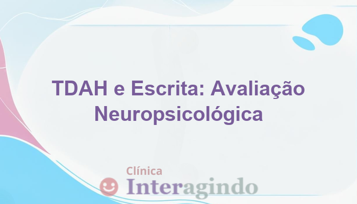 Avaliação Neuropsicológica e o Impacto do TDAH na Escrita