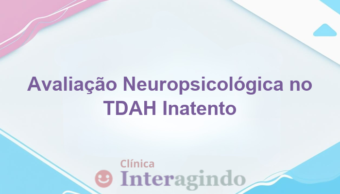 Como a Avaliação Neuropsicológica Ajuda em Casos de TDAH Sem Hiperatividade