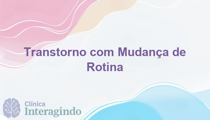 Como a Avaliação Neuropsicológica Pode Ajudar Quem Fica Transtornado com Mudanças de Rotina