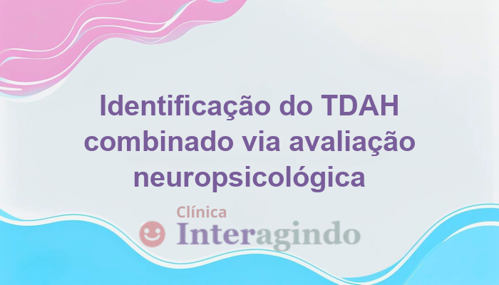 Como identificar o TDAH combinado através de avaliação neuropsicológica