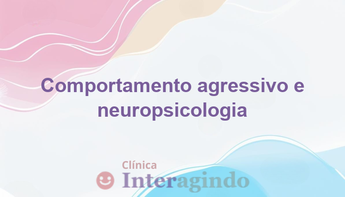 Quando o comportamento agressivo pode ter origem neuropsicológica