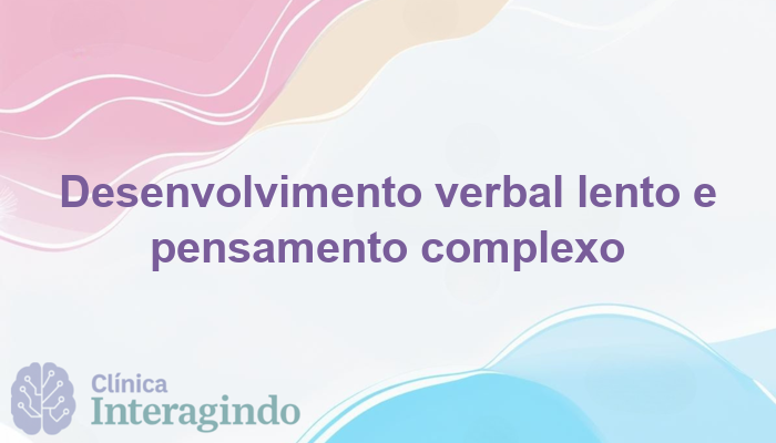 Crianças com Desenvolvimento Verbal Lento e Pensamento Complexo: O Que Avaliar?