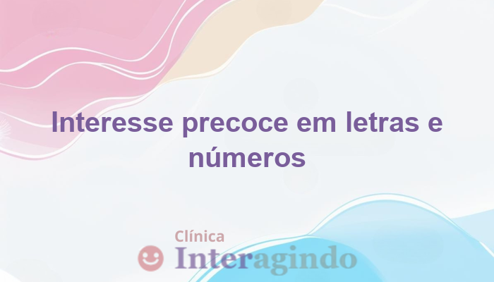 Crianças que apresentam interesse precoce por letras e números: o que investigar?