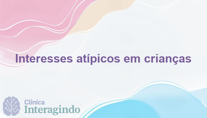 Crianças que Demonstram Interesses Pouco Convencionais: o que Avaliar?