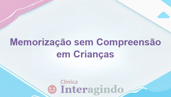 Crianças que Decoram Informações, mas Não Compreendem o Conteúdo: O Que Avaliar?