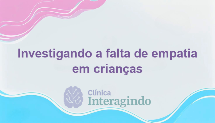 Crianças que não demonstram empatia em situações sociais: como investigar?