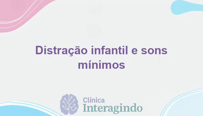 Criancas que se distraem com barulhos minimos o que investigar