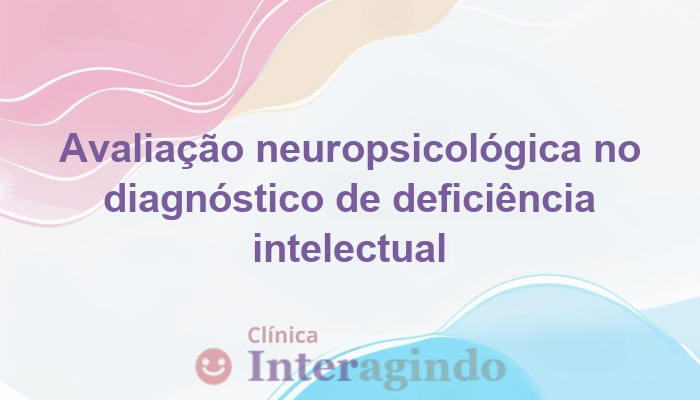 Diagnóstico de Deficiência Intelectual: Papel Fundamental da Avaliação Neuropsicológica