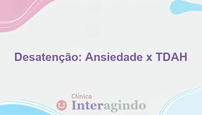 Diferenca entre desatencao por ansiedade ou por tdah