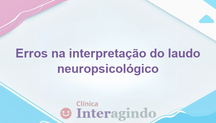 Erros Comuns ao Interpretar um Laudo Neuropsicológico