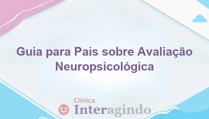 O que os pais precisam saber antes de iniciar uma avaliação neuropsicológica