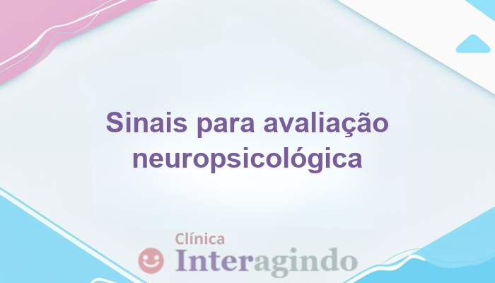 Principais sinais que indicam a necessidade de avaliação neuropsicológica