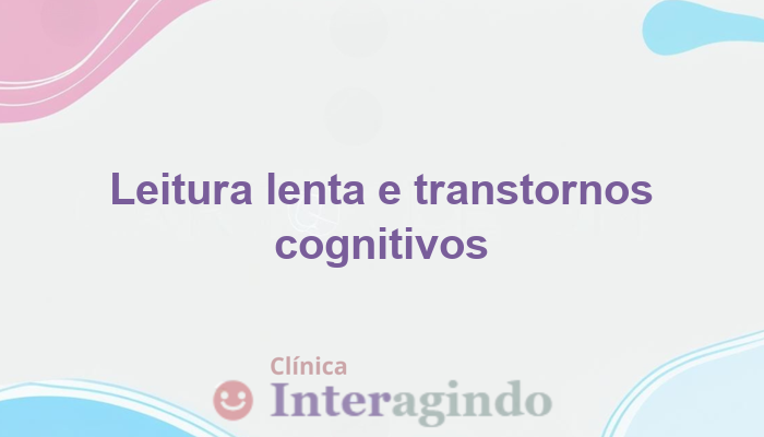 Quando a leitura lenta pode indicar um transtorno cognitivo?