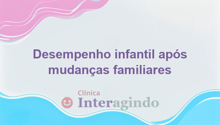 Quando o Desempenho da Criança Cai Após Mudanças Familiares: Entenda e Saiba Como Agir