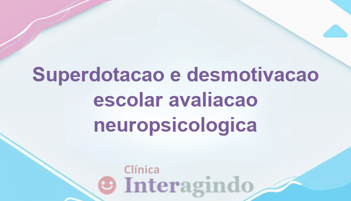 Superdotação e desmotivação na escola: quando buscar avaliação neuropsicológica?