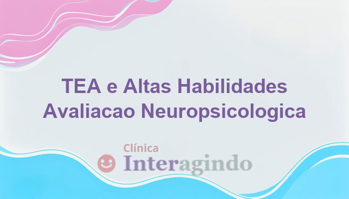 TEA e Altas Habilidades: Diagnóstico Preciso com Avaliação Neuropsicológica